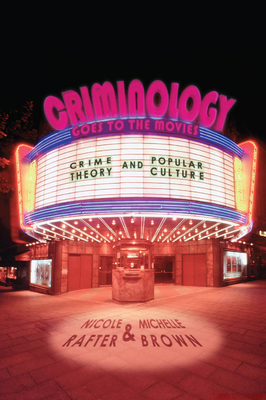 Criminology Goes to the Movies: Crime Theory and Popular Culture by Nicole Rafter, Michelle Brown