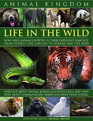 Animal Kingdom: Life in the Wild: How Wild Animals Survive in Their Different Habitats, from Deserts and Jungles to Oceans and the Ski by Michael Chinery