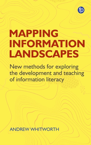 Mapping Information Landscapes: New Methods for Exploring the Development and Teaching of Information Literacy by Andrew Whitworth