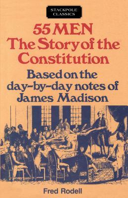 55 Men: The Story of the Constitution, Based on the Day-By-Day Notes of James Madison by Fred Rodell