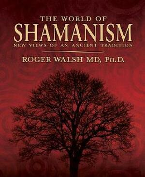 The World of Shamanism: New Views of an Ancient Tradition by Roger Walsh