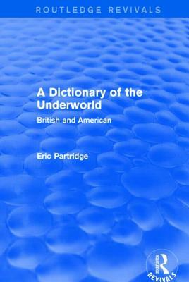 A Dictionary of the Underworld (Routledge Revivals): British and American by Eric Partridge