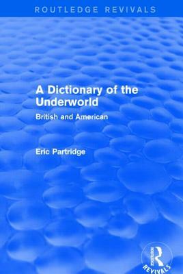 A Dictionary of the Underworld (Routledge Revivals): British and American by Eric Partridge