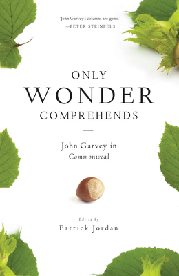 Only Wonder Comprehends: John Garvey in Commonweal by John Garvey