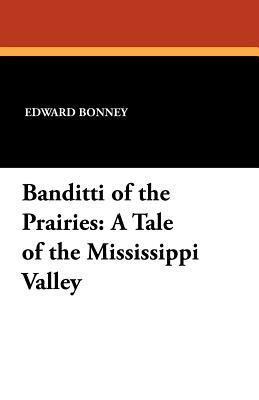 Banditti of the Prairies: A Tale of the Mississippi Valley by Edward Bonney