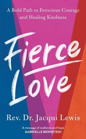 Fierce Love: A Bold Path to Ferocious Courage and Healing Kindness by Jacqui Lewis