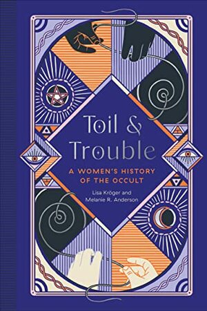 Toil and Trouble: A Women's History of the Occult by Lisa Kröger, Melanie R. Anderson