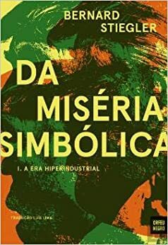 Da Miséria Simbólica. I. A Era Hiperindustrial by Bernard Stiegler