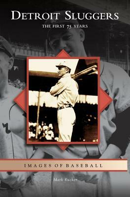 Detroit Sluggers: The First 75 Years by Mark Rucker