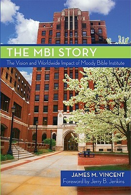 The MBI Story: The Vision and Worldwide Impact of Moody Bible Institute by James Vincent