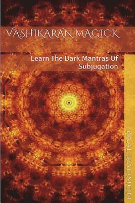 Vashikaran Magick: Learn The Dark Mantras of Subjugation by Baal Kadmon