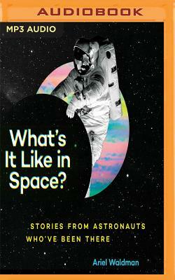 What's It Like in Space?: Stories from Astronauts Who've Been There by Ariel Waldman