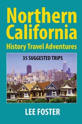 Northern California History Travel Adventures: 35 Suggested Trips by Lee Foster