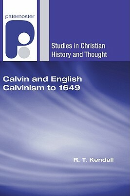 Calvin and English Calvinism to 1649 by R. T. Kendall