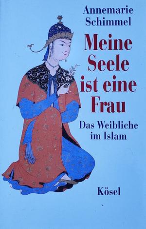 Meine Seele ist eine Frau: das Weibliche im Islam by Annemarie Schimmel, Susan H. Ray