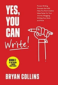 Yes, You Can Write!: 101 Proven Writing Prompts that Will Help You Find Creative Ideas Faster for Your Journal, Blogging, Writing Your Book and More by Bryan Collins