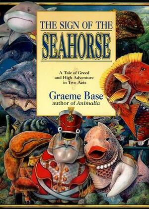 The Sign of the Seahorse: A Tale of Greed and High Adventure in Two Acts by Graeme Base