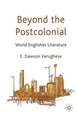 Beyond the Postcolonial: World Englishes Literature by E. Dawson Varughese