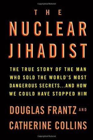 The Nuclear Jihadist: The True Story of the Man Who Sold the World's Most Dangerous Secrets...and How We Could Have Stopped Him by Douglas Frantz