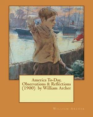 America To-Day, Observations & Reflections (1900) by William Archer by William Archer