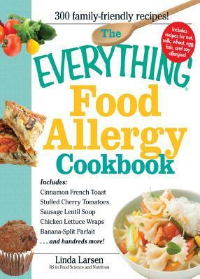 The Everything Food Allergy Cookbook: Prepare easy-to-make meals--without nuts, milk, wheat, eggs, fish or soy by Linda Johnson Larsen