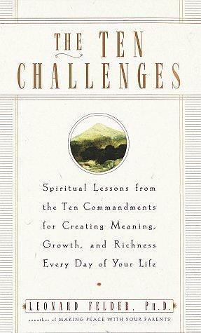 Ten Challenges, The: Spiritual Lessons from the Ten Commandments for Creating Meaning, Growth, and Richness Every Day of Your Life by Leonard Felder, Leonard Felder