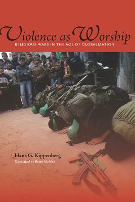 Violence as Worship: Religious Wars in the Age of Globalization by Hans G. Kippenberg
