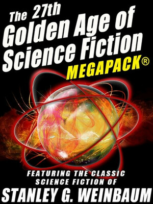 The 27th Golden Age of Science Fiction MEGAPACK: Stanley G. Weinbaum by Stanley G. Weinbaum