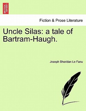 Uncle Silas: A Tale of Bartram-Haugh. by J. Sheridan Le Fanu