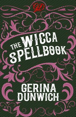 The Wicca Spellbook: A Witch's Collection of Wiccan Spells, Potions, and Recipes by Gerina Dunwich