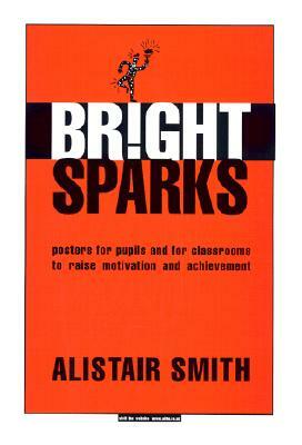 Bright Sparks: Posters for Pupils and for Classrooms to Raise Motivation and Achievement by Alistair Smith