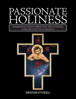 Passionate Holiness: Marginalized Christian Devotions for Distinctive Peoples by Dennis O'Neill