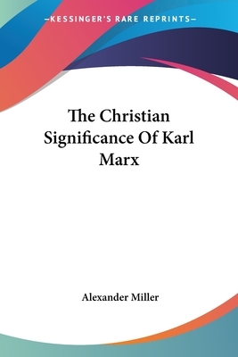 The Christian Significance Of Karl Marx by Alexander Miller