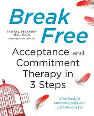 Break Free: Acceptance and Commitment Therapy in 3 Steps: A Workbook for Overcoming Self-Doubt and Embracing Life by Shawn E. Verdin, Tanya J. Peterson