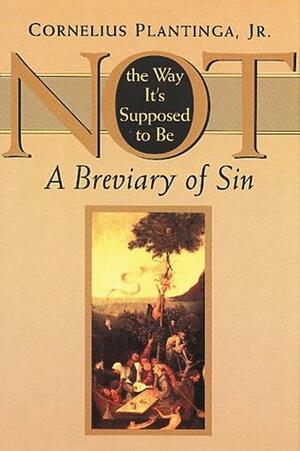 Not The Way It's Supposed To Be: A Breviary Of Sin by Cornelius Plantinga Jr.