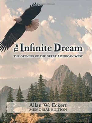 The Infinite Dream: The Opening of the Great American West by Allan W. Eckert