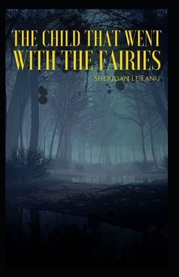 The Child That Went With The Fairies Illustrated by J. Sheridan Le Fanu