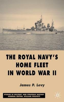 The Royal Navy's Home Fleet in World War 2 by J. Levy