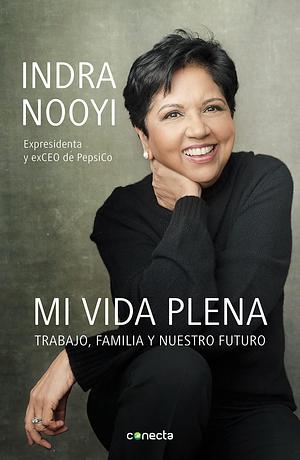 Mi vida plena: Trabajo, familia y nuestro futuro by Indra Nooyi, Indra Nooyi