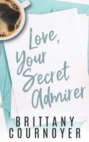 Love, Your Secret Admirer by Brittany Cournoyer