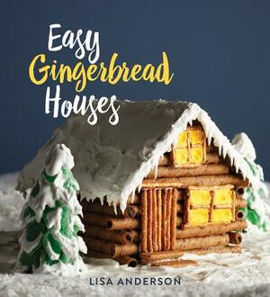 Easy Gingerbread Houses: Twenty-Three No-Bake Gingerbread Houses for All Seasons by Lisa Anderson