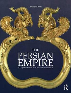 The Persian Empire: A Corpus of Sources from the Achaemenid Period by Amélie Kuhrt