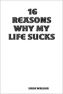 16 Reasons Why My Life Sucks by Sara Walker