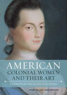 American Colonial Women and Their Art: A Chronological Encyclopedia by Mary Ellen Snodgrass