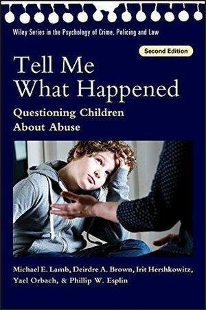 Tell Me What Happened: Questioning Children About Abuse by Deirdre A. Brown, Irit Hershkowitz, Phillip W. Esplin, Michael E. Lamb, Yael Orbach