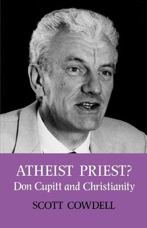 Atheist Priest?: Don Cupitt and Christianity by Scott Cowdell