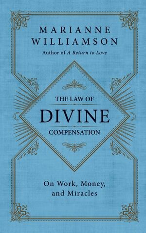 The Law of Divine Compensation: On Work, Money, and Miracles by Marianne Williamson