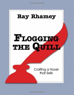 Flogging the Quill: Crafting a Novel that Sells by Ray Rhamey
