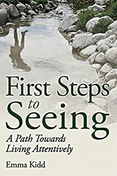 First Steps to Seeing: A Path Towards Living Attentively by Emma Kidd