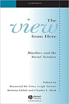 The View From Here: Bioethics and the Social Sciences by Kristina Orfali, Leigh Turner, Raymond G. De Vries, Charles L. Bosk